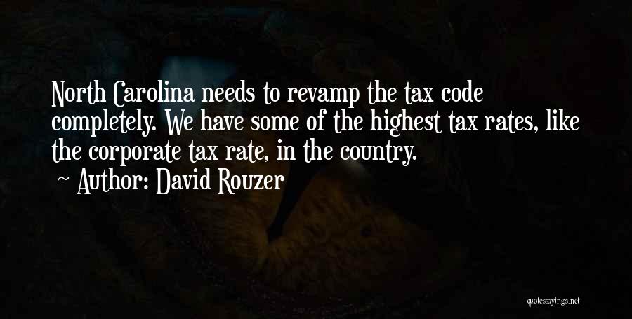David Rouzer Quotes: North Carolina Needs To Revamp The Tax Code Completely. We Have Some Of The Highest Tax Rates, Like The Corporate