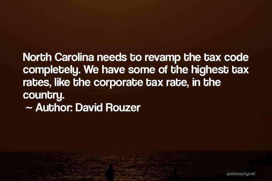 David Rouzer Quotes: North Carolina Needs To Revamp The Tax Code Completely. We Have Some Of The Highest Tax Rates, Like The Corporate