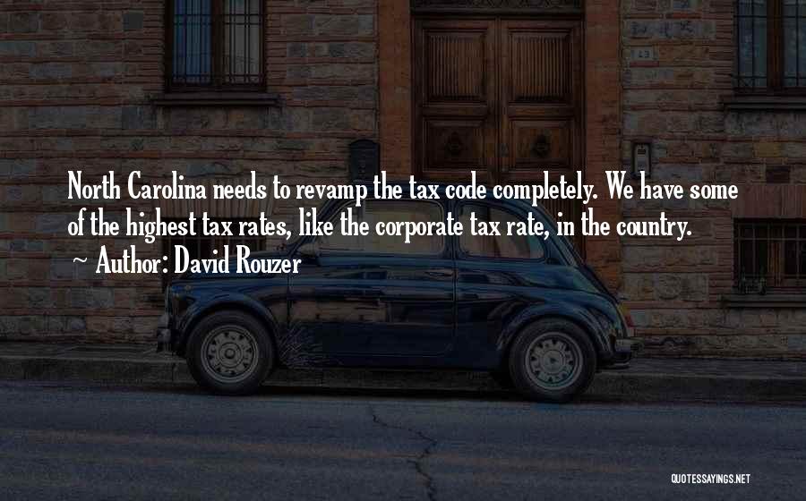 David Rouzer Quotes: North Carolina Needs To Revamp The Tax Code Completely. We Have Some Of The Highest Tax Rates, Like The Corporate