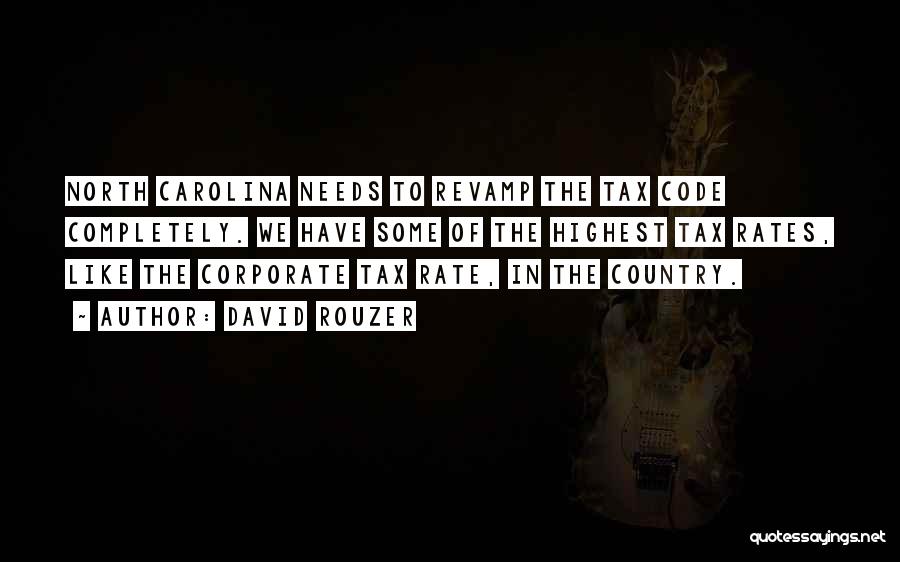 David Rouzer Quotes: North Carolina Needs To Revamp The Tax Code Completely. We Have Some Of The Highest Tax Rates, Like The Corporate