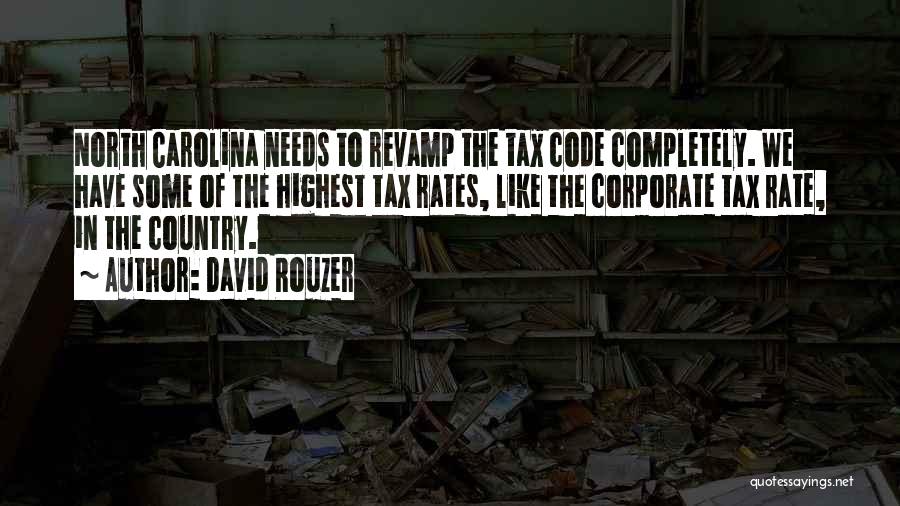 David Rouzer Quotes: North Carolina Needs To Revamp The Tax Code Completely. We Have Some Of The Highest Tax Rates, Like The Corporate