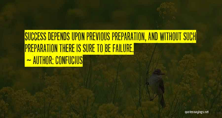 Confucius Quotes: Success Depends Upon Previous Preparation, And Without Such Preparation There Is Sure To Be Failure.