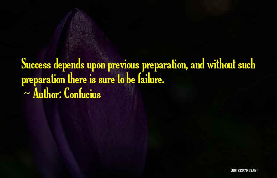 Confucius Quotes: Success Depends Upon Previous Preparation, And Without Such Preparation There Is Sure To Be Failure.