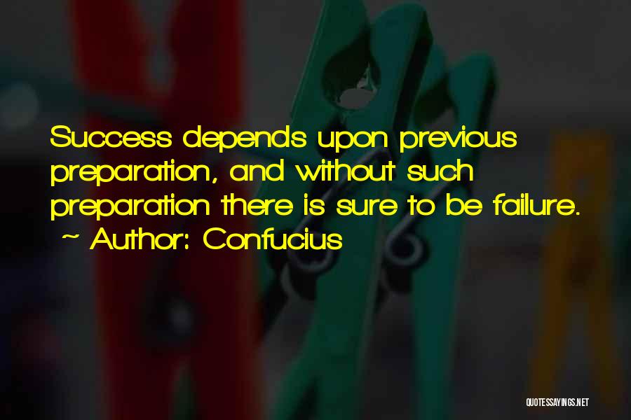 Confucius Quotes: Success Depends Upon Previous Preparation, And Without Such Preparation There Is Sure To Be Failure.