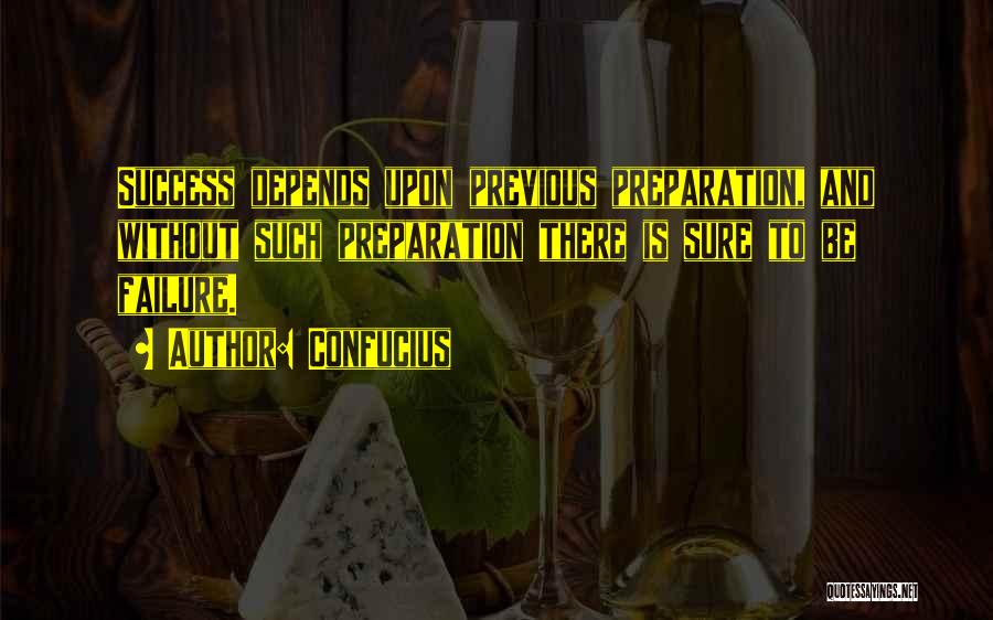 Confucius Quotes: Success Depends Upon Previous Preparation, And Without Such Preparation There Is Sure To Be Failure.