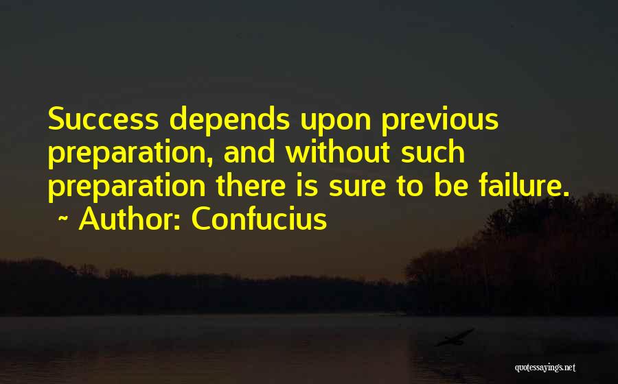 Confucius Quotes: Success Depends Upon Previous Preparation, And Without Such Preparation There Is Sure To Be Failure.