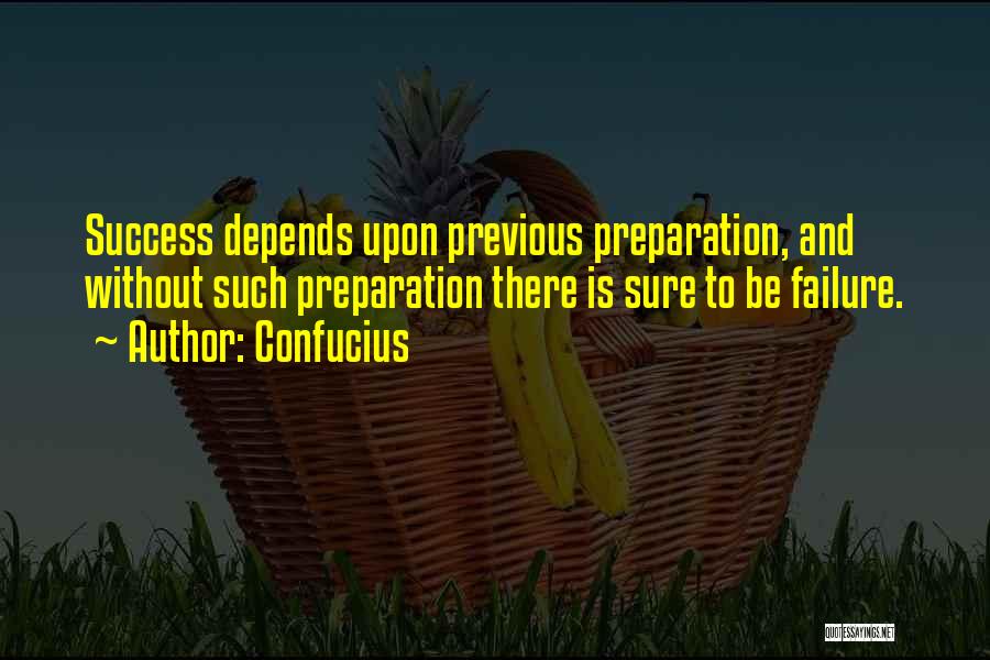 Confucius Quotes: Success Depends Upon Previous Preparation, And Without Such Preparation There Is Sure To Be Failure.