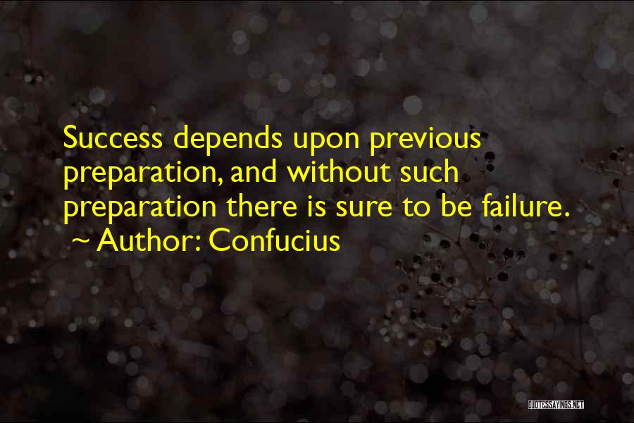 Confucius Quotes: Success Depends Upon Previous Preparation, And Without Such Preparation There Is Sure To Be Failure.