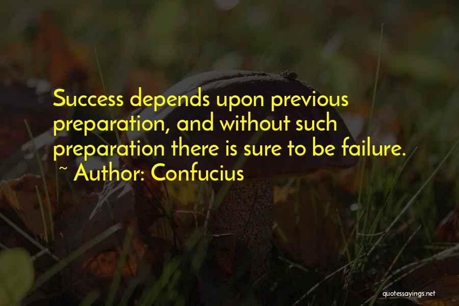 Confucius Quotes: Success Depends Upon Previous Preparation, And Without Such Preparation There Is Sure To Be Failure.