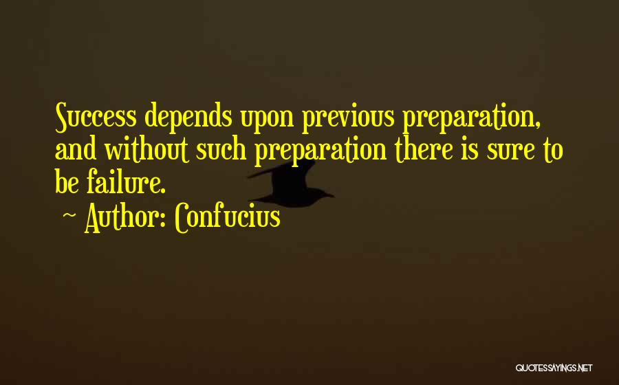 Confucius Quotes: Success Depends Upon Previous Preparation, And Without Such Preparation There Is Sure To Be Failure.