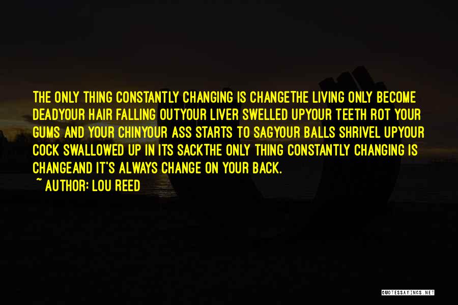 Lou Reed Quotes: The Only Thing Constantly Changing Is Changethe Living Only Become Deadyour Hair Falling Outyour Liver Swelled Upyour Teeth Rot Your