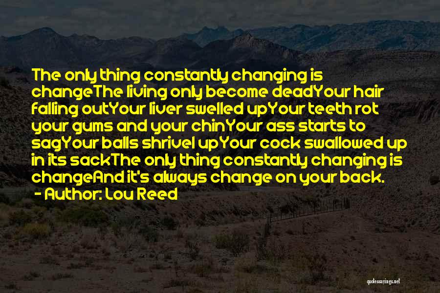 Lou Reed Quotes: The Only Thing Constantly Changing Is Changethe Living Only Become Deadyour Hair Falling Outyour Liver Swelled Upyour Teeth Rot Your