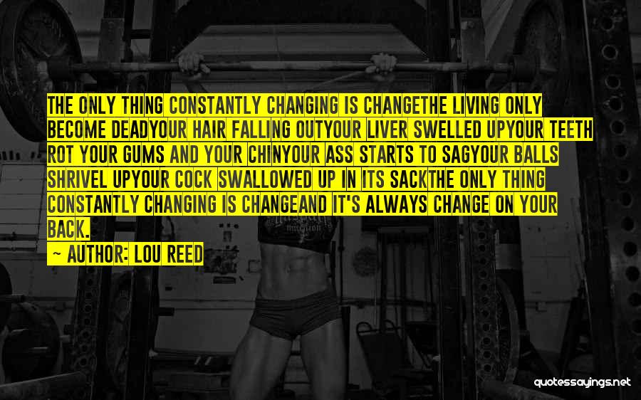 Lou Reed Quotes: The Only Thing Constantly Changing Is Changethe Living Only Become Deadyour Hair Falling Outyour Liver Swelled Upyour Teeth Rot Your