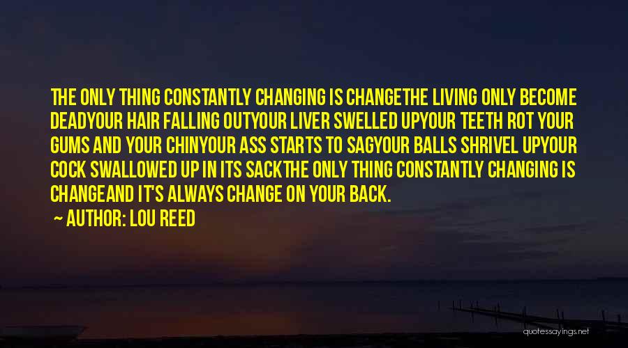 Lou Reed Quotes: The Only Thing Constantly Changing Is Changethe Living Only Become Deadyour Hair Falling Outyour Liver Swelled Upyour Teeth Rot Your