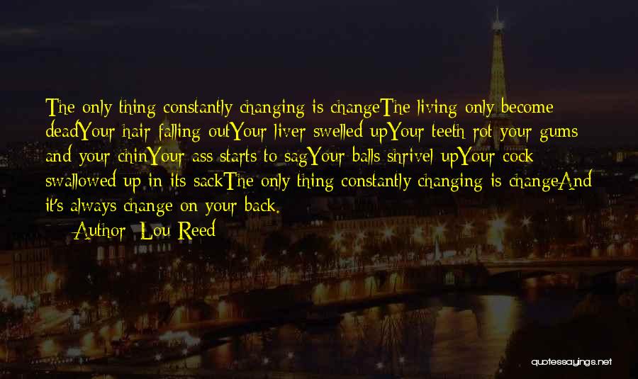 Lou Reed Quotes: The Only Thing Constantly Changing Is Changethe Living Only Become Deadyour Hair Falling Outyour Liver Swelled Upyour Teeth Rot Your