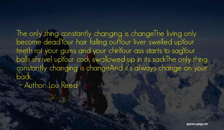 Lou Reed Quotes: The Only Thing Constantly Changing Is Changethe Living Only Become Deadyour Hair Falling Outyour Liver Swelled Upyour Teeth Rot Your
