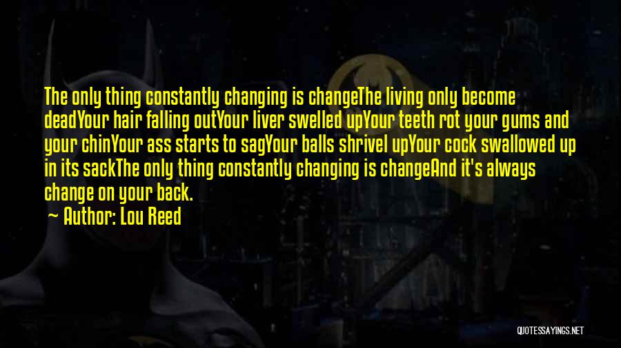 Lou Reed Quotes: The Only Thing Constantly Changing Is Changethe Living Only Become Deadyour Hair Falling Outyour Liver Swelled Upyour Teeth Rot Your
