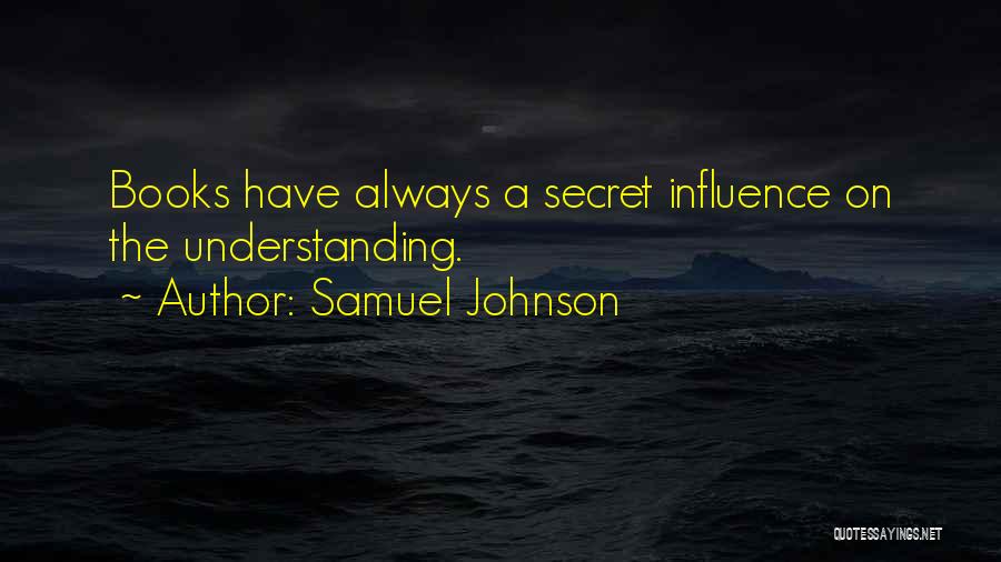 Samuel Johnson Quotes: Books Have Always A Secret Influence On The Understanding.