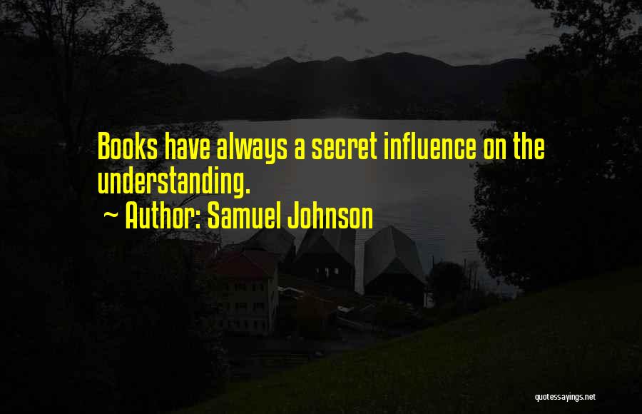 Samuel Johnson Quotes: Books Have Always A Secret Influence On The Understanding.