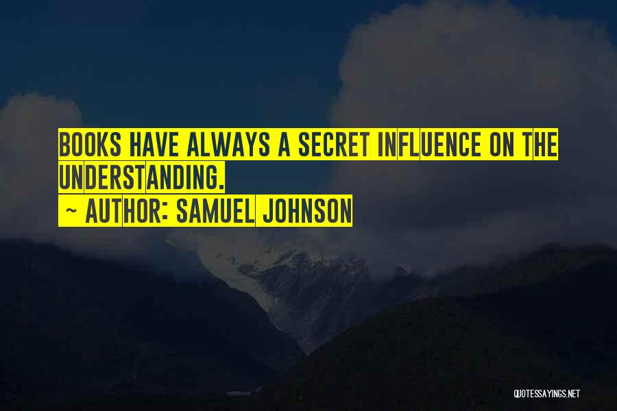 Samuel Johnson Quotes: Books Have Always A Secret Influence On The Understanding.