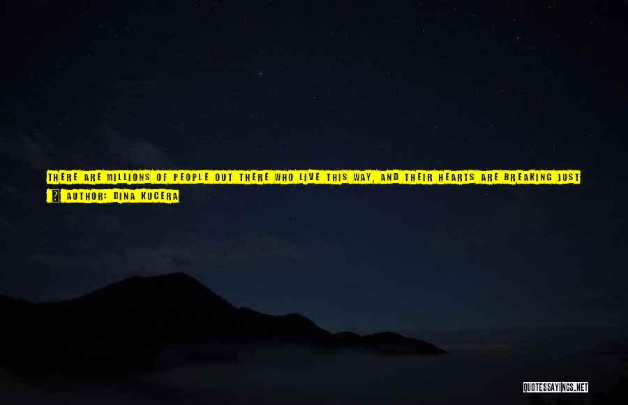 Dina Kucera Quotes: There Are Millions Of People Out There Who Live This Way, And Their Hearts Are Breaking Just Like Mine. It's