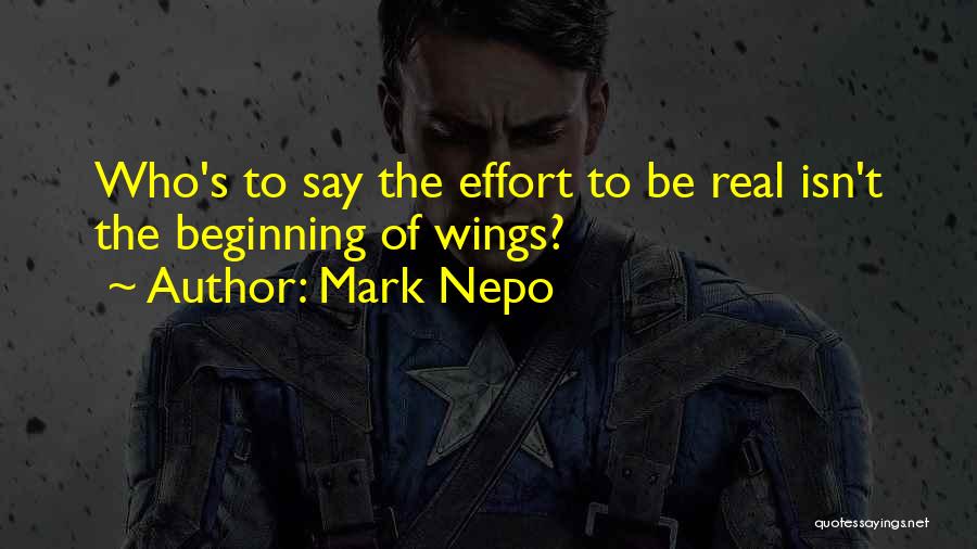 Mark Nepo Quotes: Who's To Say The Effort To Be Real Isn't The Beginning Of Wings?