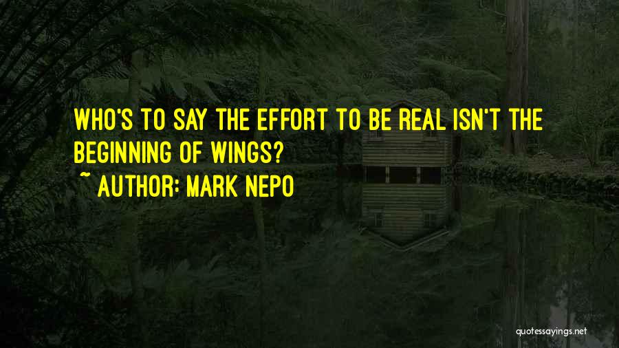 Mark Nepo Quotes: Who's To Say The Effort To Be Real Isn't The Beginning Of Wings?