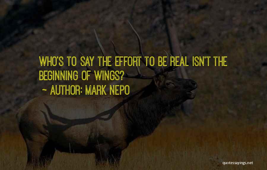 Mark Nepo Quotes: Who's To Say The Effort To Be Real Isn't The Beginning Of Wings?