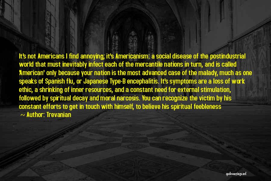 Trevanian Quotes: It's Not Americans I Find Annoying; It's Americanism: A Social Disease Of The Postindustrial World That Must Inevitably Infect Each