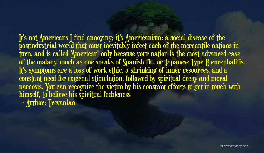 Trevanian Quotes: It's Not Americans I Find Annoying; It's Americanism: A Social Disease Of The Postindustrial World That Must Inevitably Infect Each