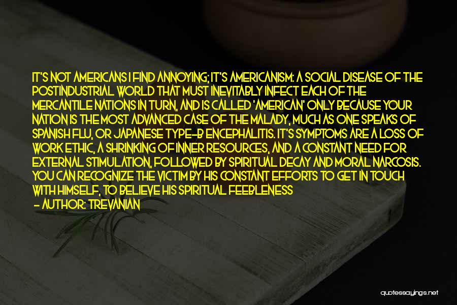 Trevanian Quotes: It's Not Americans I Find Annoying; It's Americanism: A Social Disease Of The Postindustrial World That Must Inevitably Infect Each