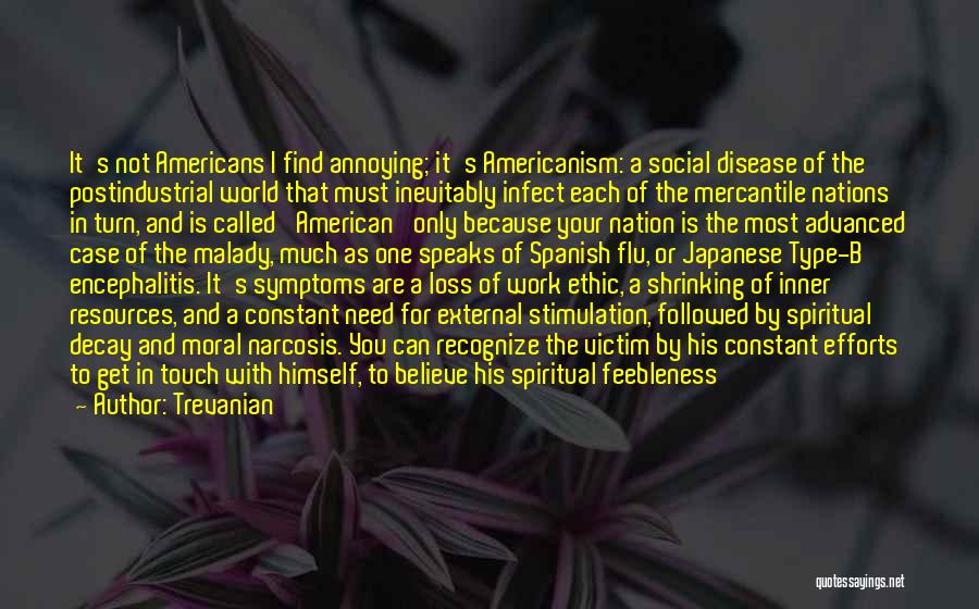 Trevanian Quotes: It's Not Americans I Find Annoying; It's Americanism: A Social Disease Of The Postindustrial World That Must Inevitably Infect Each