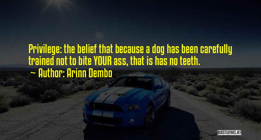 Arinn Dembo Quotes: Privilege: The Belief That Because A Dog Has Been Carefully Trained Not To Bite Your Ass, That Is Has No