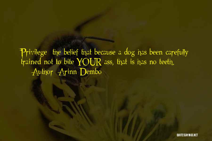 Arinn Dembo Quotes: Privilege: The Belief That Because A Dog Has Been Carefully Trained Not To Bite Your Ass, That Is Has No