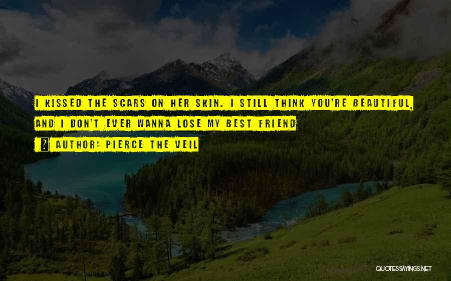 Pierce The Veil Quotes: I Kissed The Scars On Her Skin. I Still Think You're Beautiful, And I Don't Ever Wanna Lose My Best