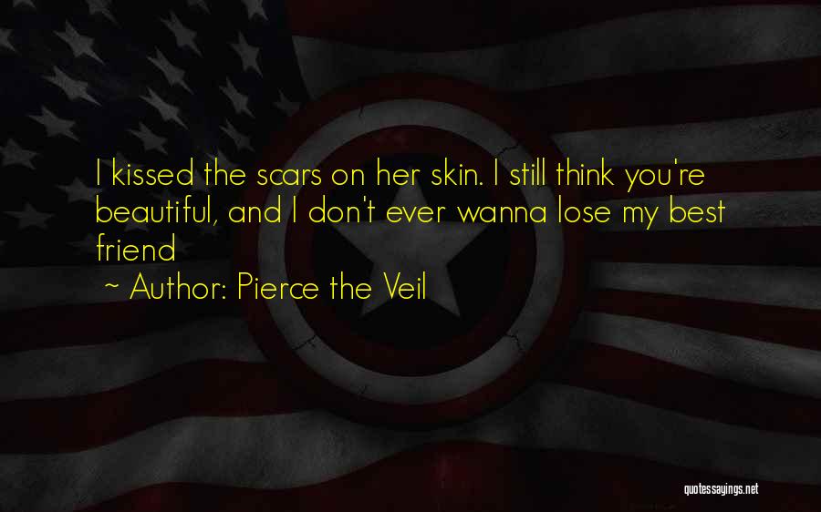 Pierce The Veil Quotes: I Kissed The Scars On Her Skin. I Still Think You're Beautiful, And I Don't Ever Wanna Lose My Best