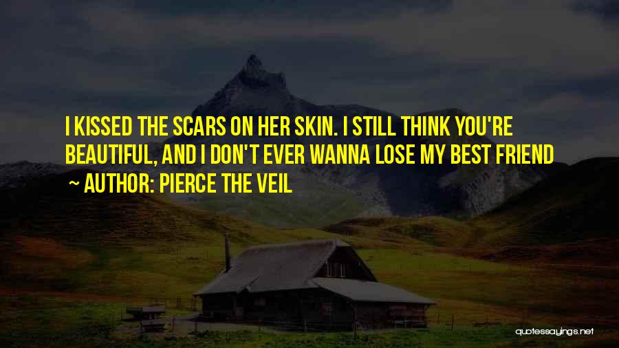 Pierce The Veil Quotes: I Kissed The Scars On Her Skin. I Still Think You're Beautiful, And I Don't Ever Wanna Lose My Best