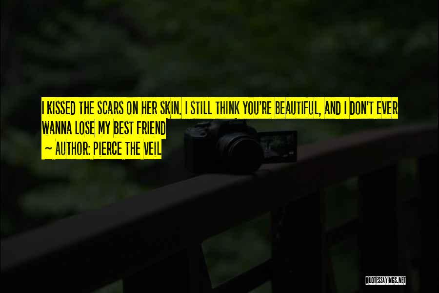 Pierce The Veil Quotes: I Kissed The Scars On Her Skin. I Still Think You're Beautiful, And I Don't Ever Wanna Lose My Best