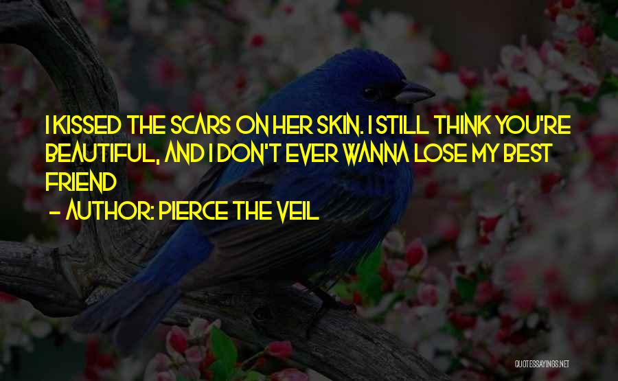 Pierce The Veil Quotes: I Kissed The Scars On Her Skin. I Still Think You're Beautiful, And I Don't Ever Wanna Lose My Best