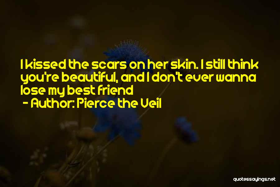 Pierce The Veil Quotes: I Kissed The Scars On Her Skin. I Still Think You're Beautiful, And I Don't Ever Wanna Lose My Best