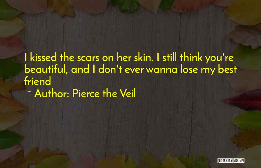 Pierce The Veil Quotes: I Kissed The Scars On Her Skin. I Still Think You're Beautiful, And I Don't Ever Wanna Lose My Best
