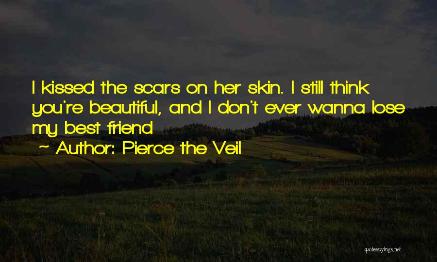 Pierce The Veil Quotes: I Kissed The Scars On Her Skin. I Still Think You're Beautiful, And I Don't Ever Wanna Lose My Best