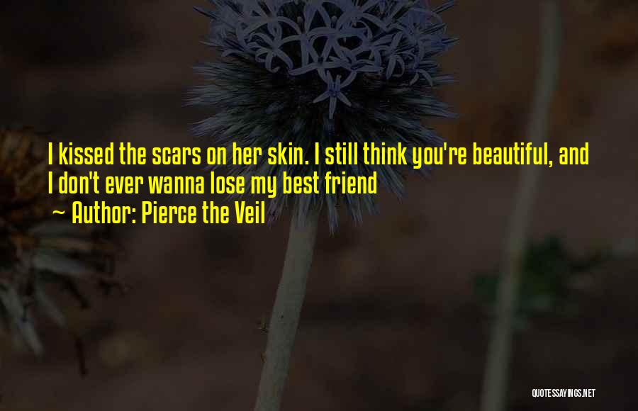 Pierce The Veil Quotes: I Kissed The Scars On Her Skin. I Still Think You're Beautiful, And I Don't Ever Wanna Lose My Best