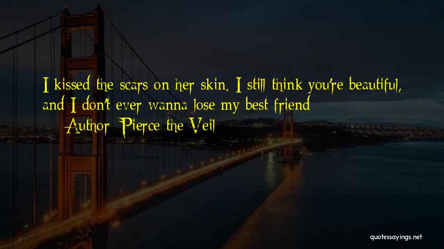 Pierce The Veil Quotes: I Kissed The Scars On Her Skin. I Still Think You're Beautiful, And I Don't Ever Wanna Lose My Best