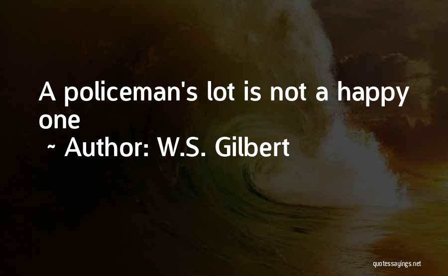 W.S. Gilbert Quotes: A Policeman's Lot Is Not A Happy One