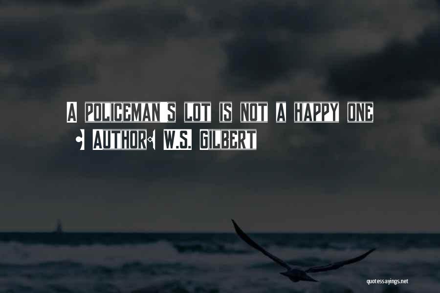 W.S. Gilbert Quotes: A Policeman's Lot Is Not A Happy One