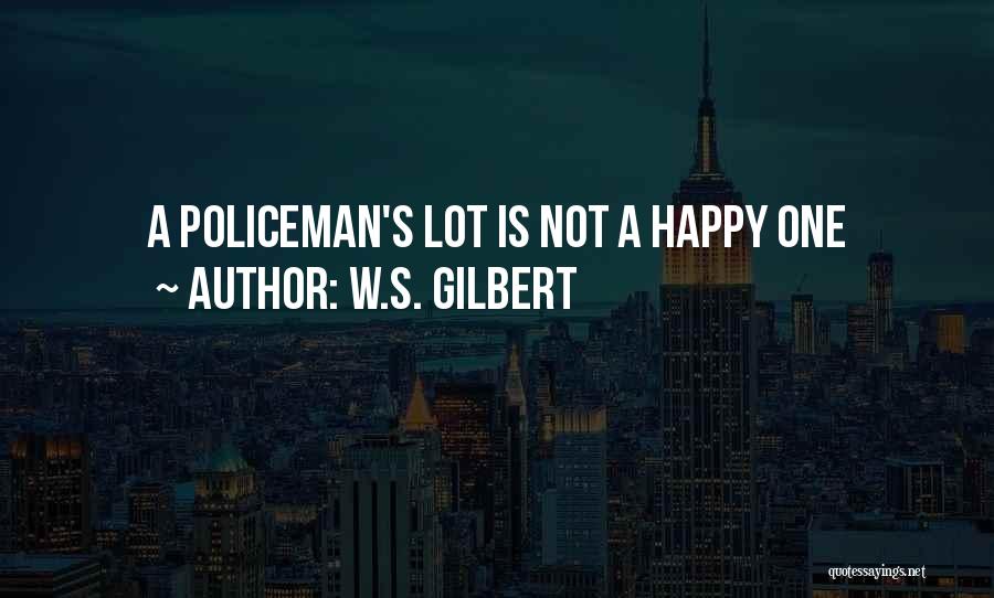 W.S. Gilbert Quotes: A Policeman's Lot Is Not A Happy One