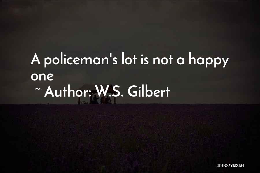 W.S. Gilbert Quotes: A Policeman's Lot Is Not A Happy One