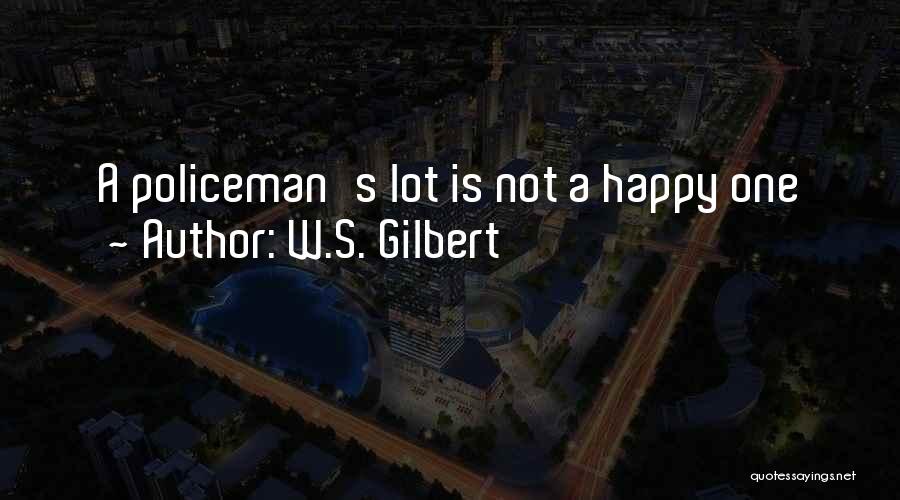 W.S. Gilbert Quotes: A Policeman's Lot Is Not A Happy One
