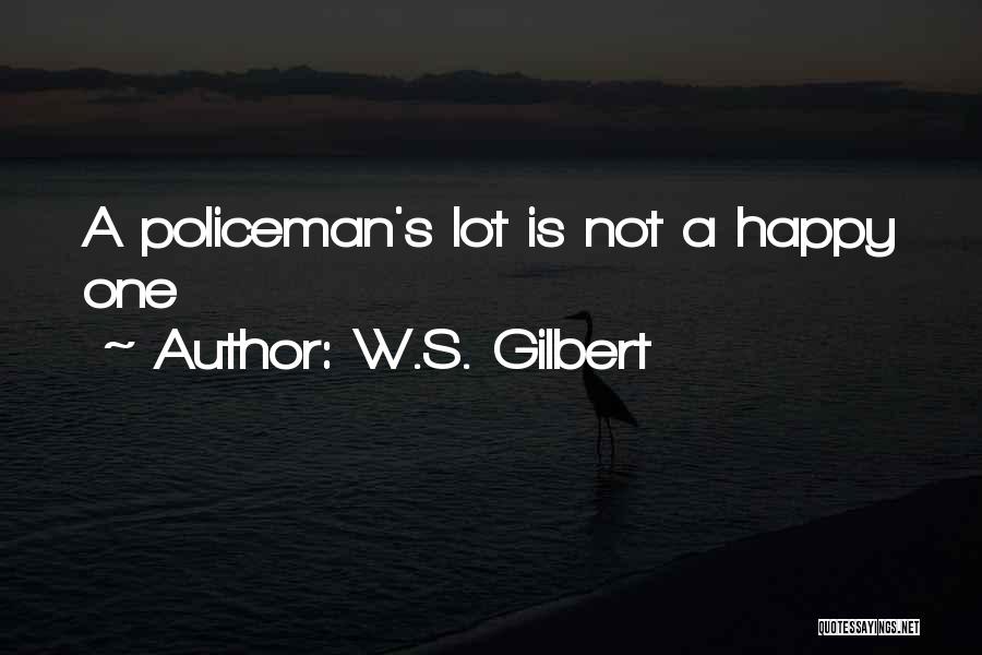W.S. Gilbert Quotes: A Policeman's Lot Is Not A Happy One